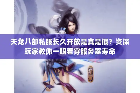 天龙八部私服长久开放是真是假?资深玩家教你一眼看穿服务器寿命 天龙八部私服长久开放是真是假?资深玩家教你一眼看穿服务器寿命