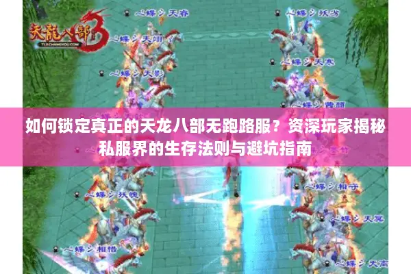 如何锁定真正的天龙八部无跑路服?资深玩家揭秘私服界的生存法则与避坑指南 如何锁定真正的天龙八部无跑路服?资深玩家揭秘私服界的生存法则与避坑指南