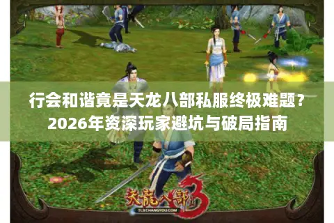 行会和谐竟是天龙八部私服终极难题?2026年资深玩家避坑与破局指南 行会和谐竟是天龙八部私服终极难题?2026年资深玩家避坑与破局指南