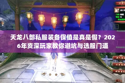 天龙八部私服装备保值是真是假？2026年资深玩家教你避坑与选服门道