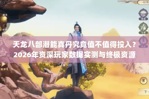 天龙八部潜能真丹究竟值不值得投入?2026年资深玩家数据实测与终极资源规划指南 天龙八部潜能真丹究竟值不值得投入?2026年资深玩家数据实测与终极资源规划指南
