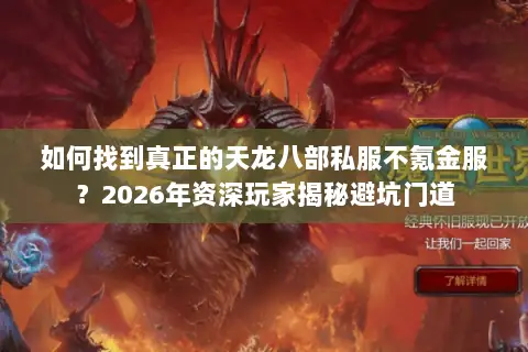 如何找到真正的天龙八部私服不氪金服?2026年资深玩家揭秘避坑门道 如何找到真正的天龙八部私服不氪金服?2026年资深玩家揭秘避坑门道