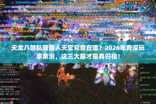 天龙八部私服散人天堂究竟在哪?2026年资深玩家亲测,这三大服才是真归宿! 天龙八部私服散人天堂究竟在哪?2026年资深玩家亲测,这三大服才是真归宿!
