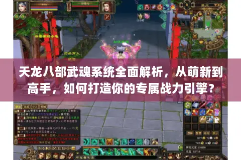 天龙八部武魂系统全面解析,从萌新到高手,如何打造你的专属战力引擎? 天龙八部武魂系统全面解析,从萌新到高手,如何打造你的专属战力引擎?