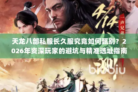 天龙八部私服长久服究竟如何甄别?2026年资深玩家的避坑与精准选址指南 天龙八部私服长久服究竟如何甄别?2026年资深玩家的避坑与精准选址指南