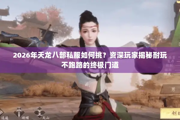 2026年天龙八部私服如何挑?资深玩家揭秘耐玩不跑路的终极门道 2026年天龙八部私服如何挑?资深玩家揭秘耐玩不跑路的终极门道