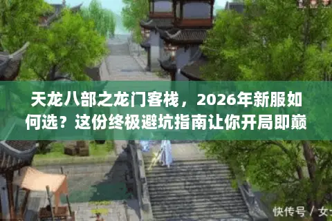 天龙八部之龙门客栈,2026年新服如何选?这份终极避坑指南让你开局即巅峰 天龙八部之龙门客栈,2026年新服如何选?这份终极避坑指南让你开局即巅峰