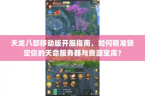天龙八部移动版开服指南，如何精准锁定你的天命服务器与资源宝库？