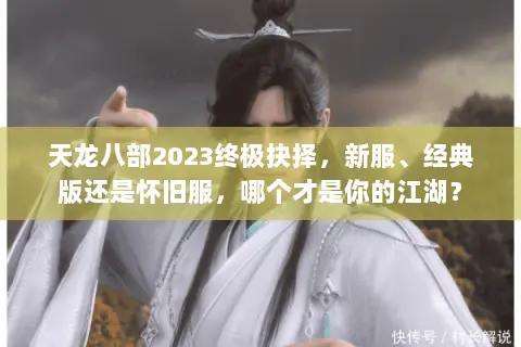 天龙八部2023终极抉择,新服、经典版还是怀旧服,哪个才是你的江湖? 天龙八部2023终极抉择,新服、经典版还是怀旧服,哪个才是你的江湖?