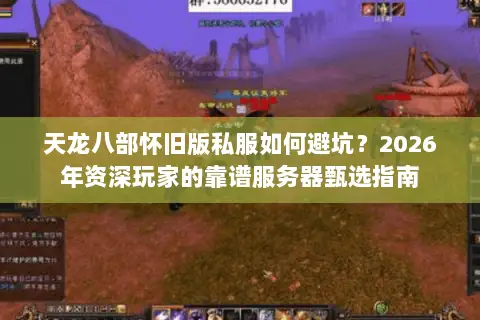 天龙八部怀旧版私服如何避坑?2026年资深玩家的靠谱服务器甄选指南 天龙八部怀旧版私服如何避坑?2026年资深玩家的靠谱服务器甄选指南
