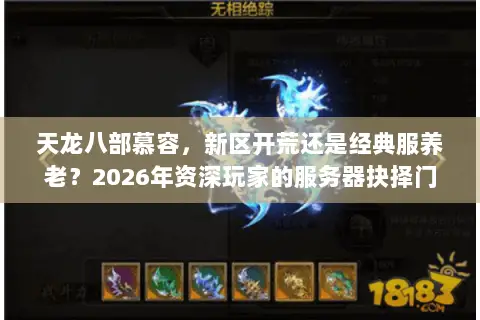 天龙八部慕容,新区开荒还是经典服养老?2026年资深玩家的服务器抉择门道 天龙八部慕容,新区开荒还是经典服养老?2026年资深玩家的服务器抉择门道