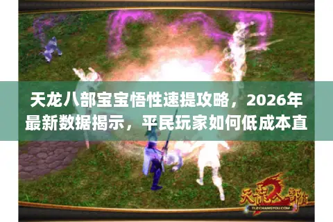 天龙八部宝宝悟性速提攻略,2026年最新数据揭示,平民玩家如何低成本直冲悟10? 天龙八部宝宝悟性速提攻略,2026年最新数据揭示,平民玩家如何低成本直冲悟10?
