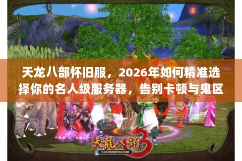 天龙八部怀旧服,2026年如何精准选择你的名人级服务器,告别卡顿与鬼区? 天龙八部怀旧服,2026年如何精准选择你的名人级服务器,告别卡顿与鬼区?