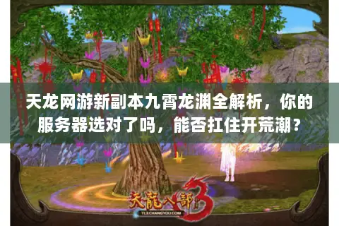 天龙网游新副本九霄龙渊全解析，你的服务器选对了吗，能否扛住开荒潮？