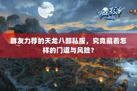 群友力荐的天龙八部私服,究竟藏着怎样的门道与风险? 群友力荐的天龙八部私服,究竟藏着怎样的门道与风险?