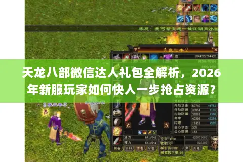 天龙八部微信达人礼包全解析,2026年新服玩家如何快人一步抢占资源? 天龙八部微信达人礼包全解析,2026年新服玩家如何快人一步抢占资源?
