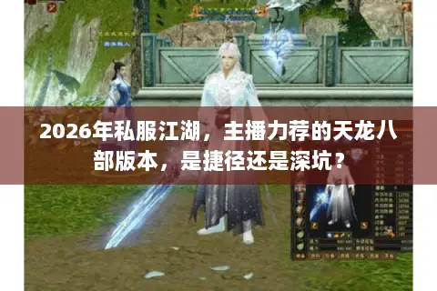 2026年私服江湖，主播力荐的天龙八部版本，是捷径还是深坑？