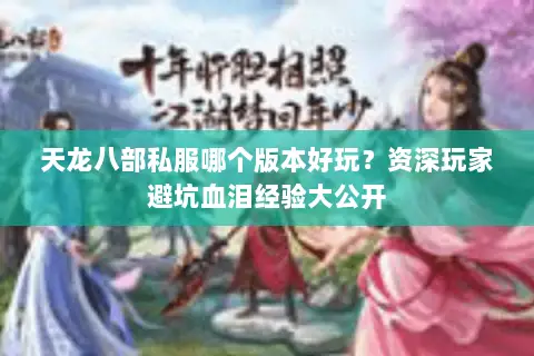 天龙八部私服哪个版本好玩?资深玩家避坑血泪经验大公开 天龙八部私服哪个版本好玩?资深玩家避坑血泪经验大公开