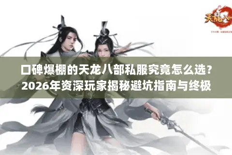 口碑爆棚的天龙八部私服究竟怎么选?2026年资深玩家揭秘避坑指南与终极选择策略 口碑爆棚的天龙八部私服究竟怎么选?2026年资深玩家揭秘避坑指南与终极选择策略