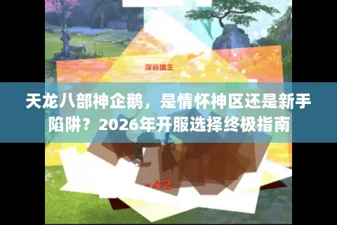 天龙八部神企鹅，是情怀神区还是新手陷阱？2026年开服选择终极指南