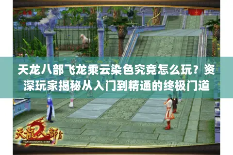 天龙八部飞龙乘云染色究竟怎么玩?资深玩家揭秘从入门到精通的终极门道 天龙八部飞龙乘云染色究竟怎么玩?资深玩家揭秘从入门到精通的终极门道