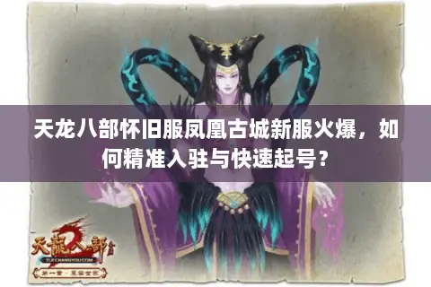 天龙八部怀旧服凤凰古城新服火爆，如何精准入驻与快速起号？