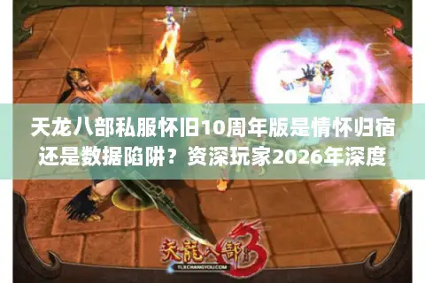 天龙八部私服怀旧10周年版是情怀归宿还是数据陷阱?资深玩家2026年深度避坑指南 天龙八部私服怀旧10周年版是情怀归宿还是数据陷阱?资深玩家2026年深度避坑指南