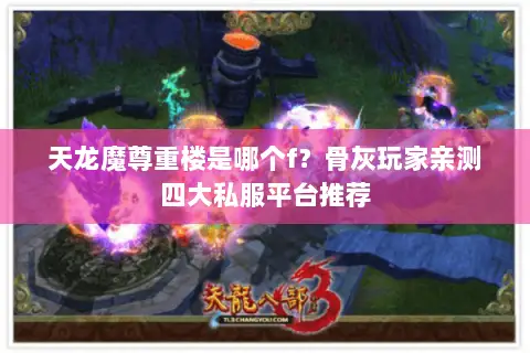 天龙魔尊重楼是哪个f?骨灰玩家亲测四大私服平台推荐 天龙魔尊重楼是哪个f?骨灰玩家亲测四大私服平台推荐
