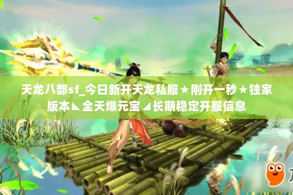 天龙八部sf_今日新开天龙私服★刚开一秒★独家版本◣全天爆元宝◢长期稳定开服信息 天龙八部sf_今日新开天龙私服★刚开一秒★独家版本◣全天爆元宝◢长期稳定开服信息