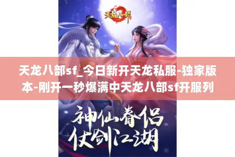 天龙八部sf_今日新开天龙私服-独家版本-刚开一秒爆满中天龙八部sf开服列表