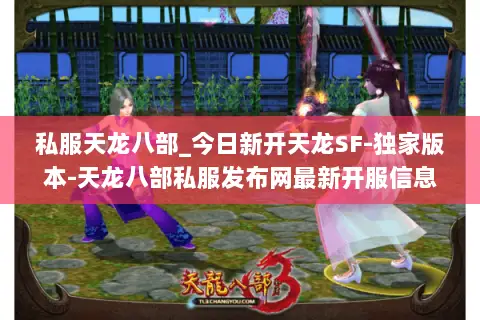 私服天龙八部_今日新开天龙SF-独家版本-天龙八部私服发布网最新开服信息一览 私服天龙八部_今日新开天龙SF-独家版本-天龙八部私服发布网最新开服信息一览