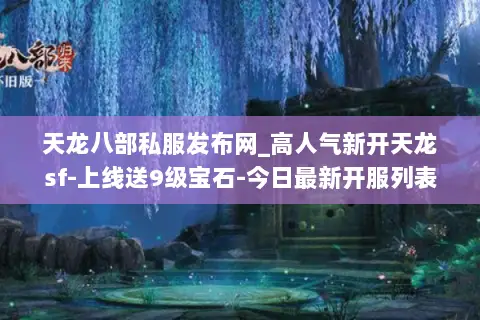 天龙八部私服发布网_高人气新开天龙sf-上线送9级宝石-今日最新开服列表 天龙八部私服发布网_高人气新开天龙sf-上线送9级宝石-今日最新开服列表