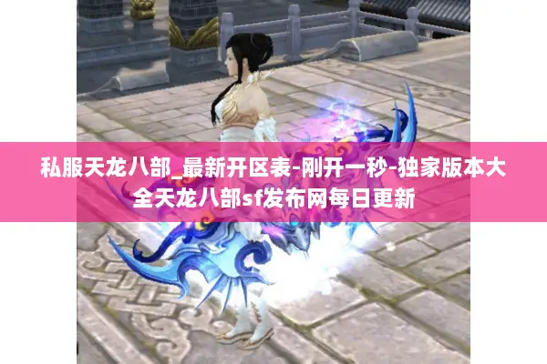 私服天龙八部_最新开区表-刚开一秒-独家版本大全天龙八部sf发布网每日更新