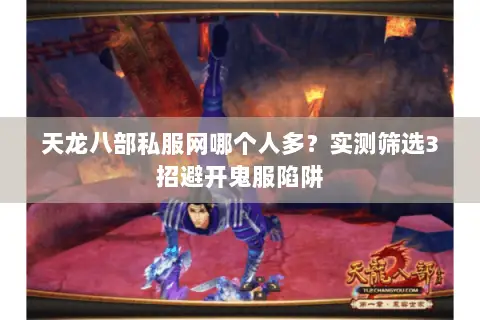 天龙八部私服网哪个人多？实测筛选3招避开鬼服陷阱