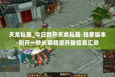 天龙私服_今日新开天龙私服-独家版本-刚开一秒长期稳定开服信息汇总