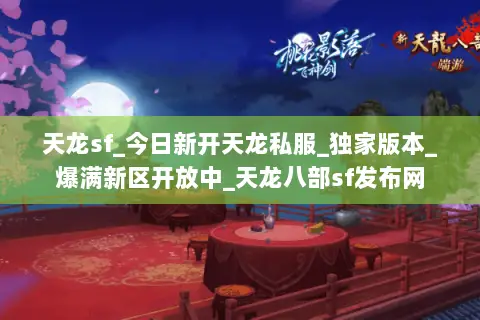 天龙sf_今日新开天龙私服_独家版本_爆满新区开放中_天龙八部sf发布网