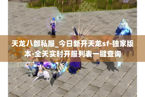 天龙八部私服_今日新开天龙sf-独家版本-全天实时开服列表一键查询 天龙八部私服_今日新开天龙sf-独家版本-全天实时开服列表一键查询