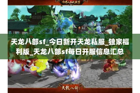 天龙八部sf_今日新开天龙私服_独家福利版_天龙八部sf每日开服信息汇总