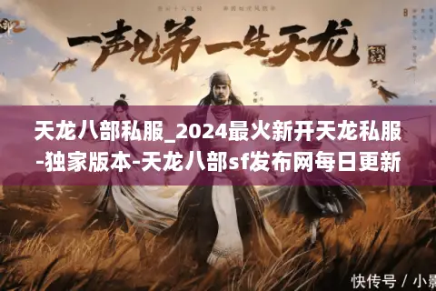 天龙八部私服_2024最火新开天龙私服-独家版本-天龙八部sf发布网每日更新 天龙八部私服_2024最火新开天龙私服-独家版本-天龙八部sf发布网每日更新
