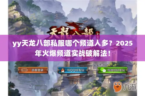 yy天龙八部私服哪个频道人多?2025年火爆频道实战破解法! yy天龙八部私服哪个频道人多?2025年火爆频道实战破解法!