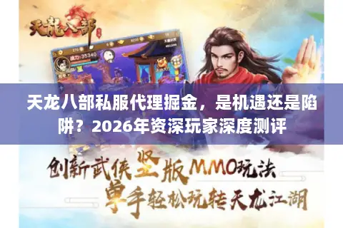 天龙八部私服代理掘金,是机遇还是陷阱?2026年资深玩家深度测评 天龙八部私服代理掘金,是机遇还是陷阱?2026年资深玩家深度测评