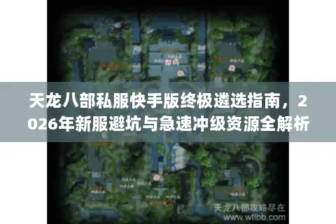 天龙八部私服快手版终极遴选指南,2026年新服避坑与急速冲级资源全解析 天龙八部私服快手版终极遴选指南,2026年新服避坑与急速冲级资源全解析