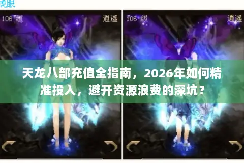 天龙八部充值全指南,2026年如何精准投入,避开资源浪费的深坑? 天龙八部充值全指南,2026年如何精准投入,避开资源浪费的深坑?