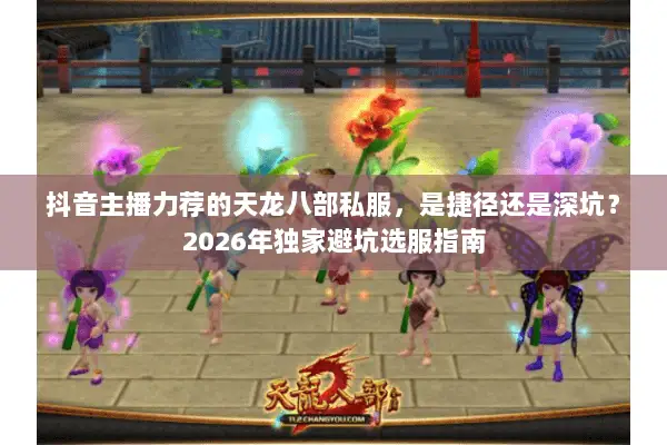 抖音主播力荐的天龙八部私服，是捷径还是深坑？2026年独家避坑选服指南