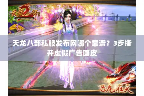 天龙八部私服发布网哪个靠谱?3步撕开虚假广告画皮 天龙八部私服发布网哪个靠谱?3步撕开虚假广告画皮