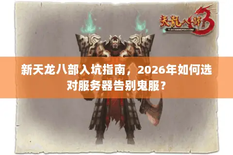 新天龙八部入坑指南,2026年如何选对服务器告别鬼服? 新天龙八部入坑指南,2026年如何选对服务器告别鬼服?