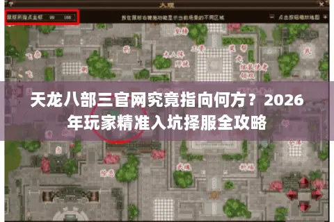天龙八部三官网究竟指向何方?2026年玩家精准入坑择服全攻略 天龙八部三官网究竟指向何方?2026年玩家精准入坑择服全攻略