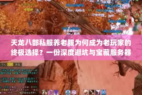 天龙八部私服养老服为何成为老玩家的终极选择？一份深度避坑与宝藏服务器发掘指南