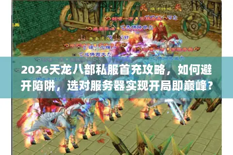 2026天龙八部私服首充攻略,如何避开陷阱,选对服务器实现开局即巅峰? 2026天龙八部私服首充攻略,如何避开陷阱,选对服务器实现开局即巅峰?