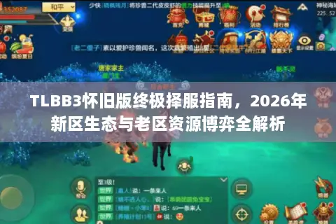 TLBB3怀旧版终极择服指南,2026年新区生态与老区资源博弈全解析 TLBB3怀旧版终极择服指南,2026年新区生态与老区资源博弈全解析